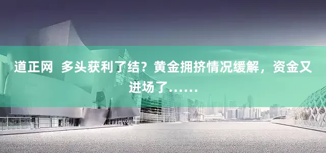 道正网  多头获利了结？黄金拥挤情况缓解，资金又进场了……