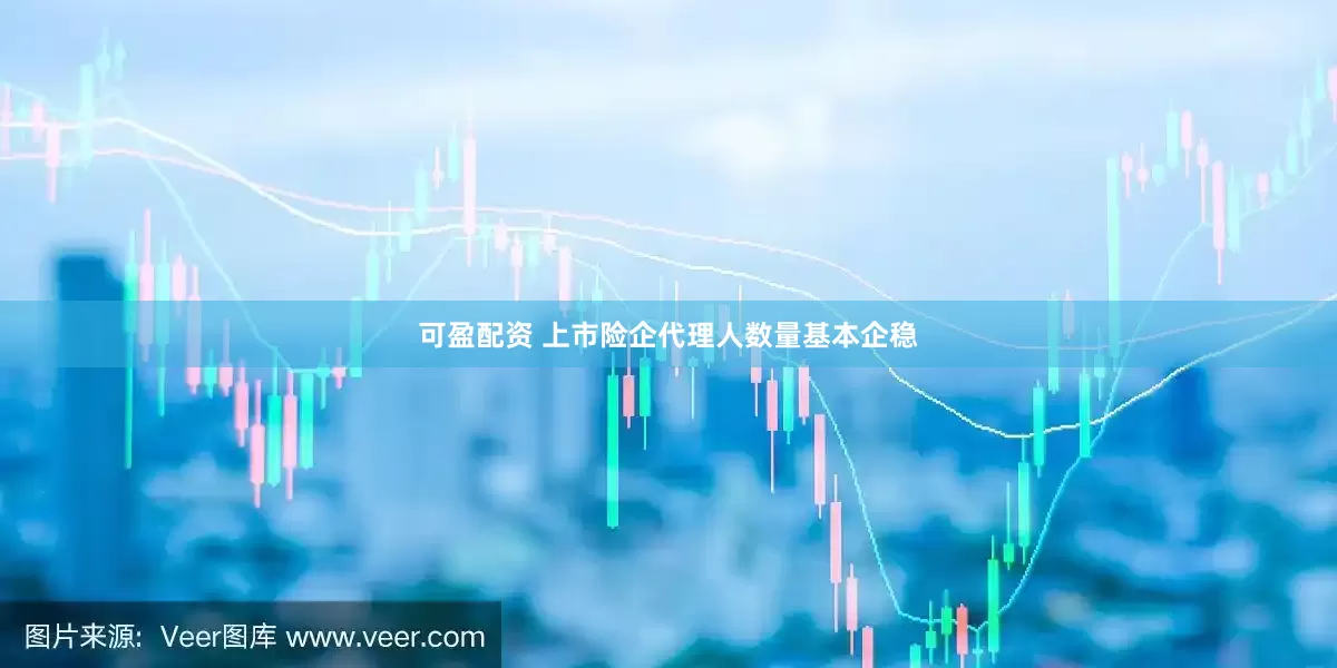 可盈配资 上市险企代理人数量基本企稳