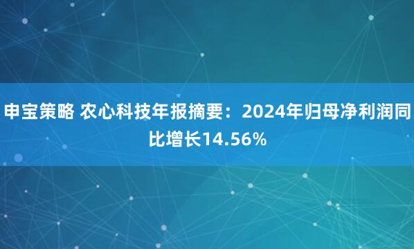 申宝策略 农心科技年报摘要：2024年归母净利润同比增长14.56%