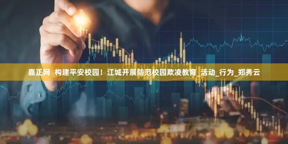 嘉正网  构建平安校园！江城开展防范校园欺凌教育_活动_行为_郑秀云