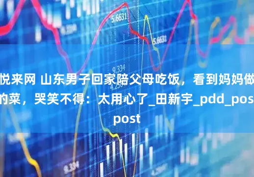 悦来网 山东男子回家陪父母吃饭，看到妈妈做的菜，哭笑不得：太用心了_田新宇_pdd_post