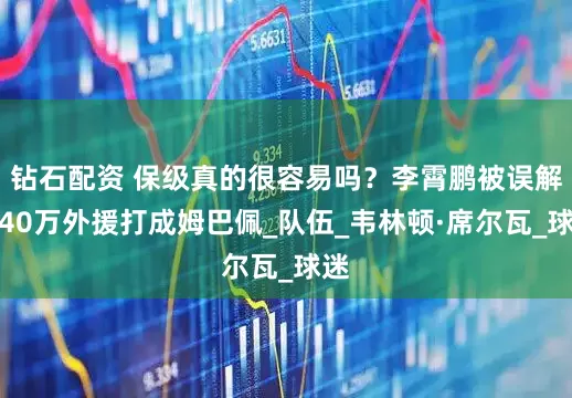 钻石配资 保级真的很容易吗？李霄鹏被误解，40万外援打成姆巴佩_队伍_韦林顿·席尔瓦_球迷