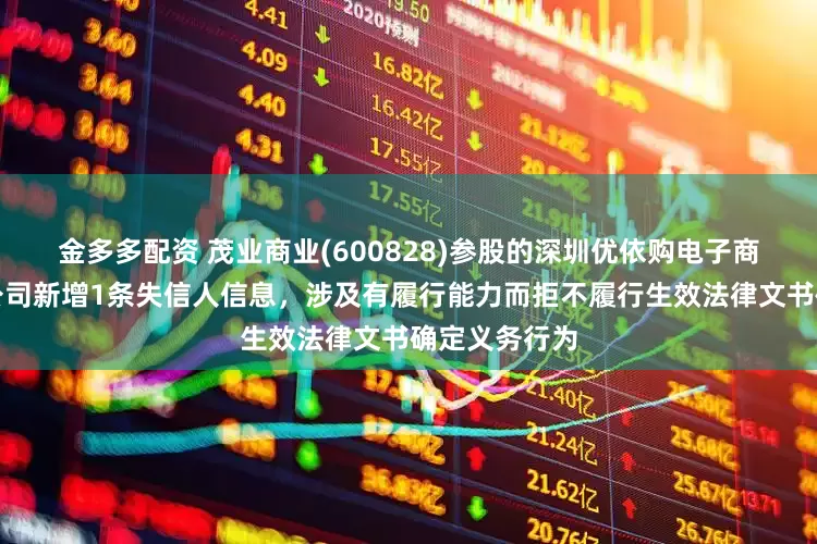 金多多配资 茂业商业(600828)参股的深圳优依购电子商务股份有限公司新增1条失信人信息，涉及有履行能力而拒不履行生效法律文书确定义务行为