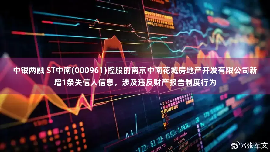 中银两融 ST中南(000961)控股的南京中南花城房地产开发有限公司新增1条失信人信息，涉及违反财产报告制度行为
