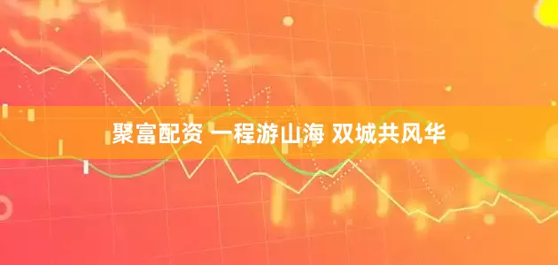 聚富配资 一程游山海 双城共风华