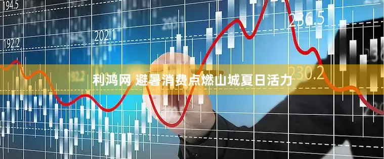 利鸿网 避暑消费点燃山城夏日活力