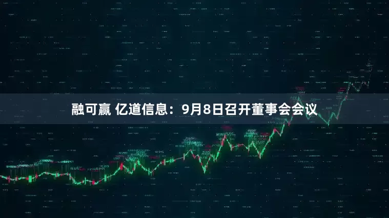 融可赢 亿道信息：9月8日召开董事会会议