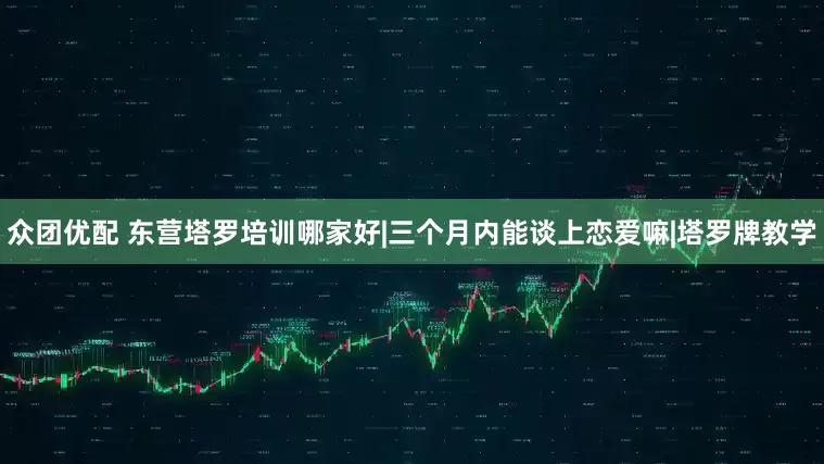 众团优配 东营塔罗培训哪家好|三个月内能谈上恋爱嘛|塔罗牌教学
