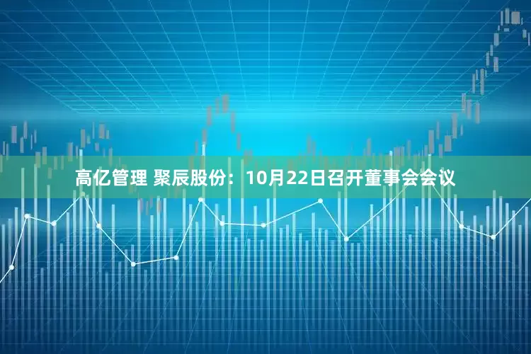 高亿管理 聚辰股份：10月22日召开董事会会议