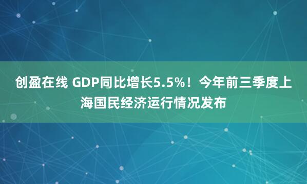 创盈在线 GDP同比增长5.5%！今年前三季度上海国民经济运行情况发布