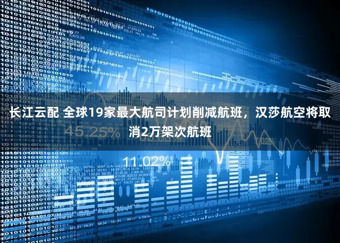 长江云配 全球19家最大航司计划削减航班，汉莎航空将取消2万架次航班