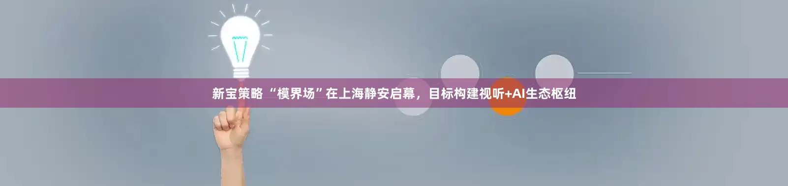 新宝策略 “模界场”在上海静安启幕，目标构建视听+AI生态枢纽