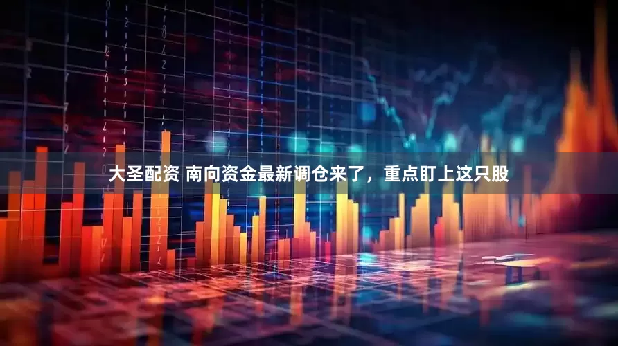 大圣配资 南向资金最新调仓来了，重点盯上这只股